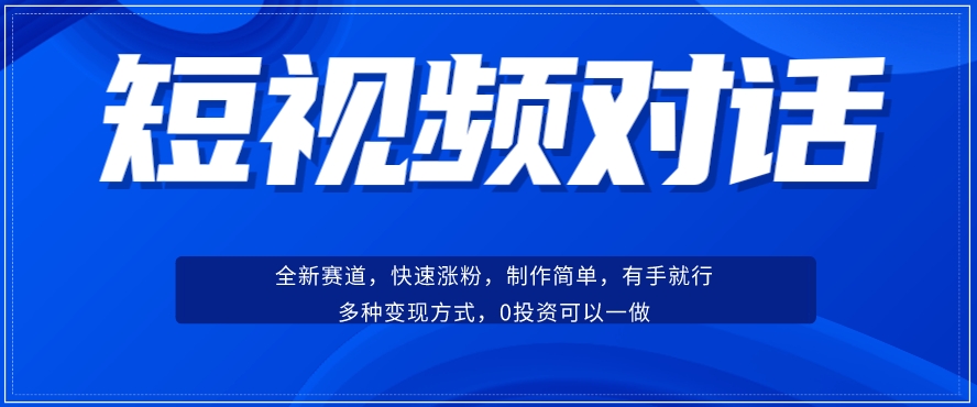 短视频聊天对话赛道：涨粉快速、广泛认同，操作有手就行，变现方式超多种-新手副业项目
