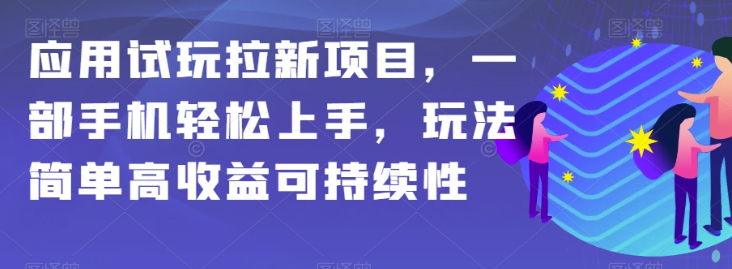 应用试玩拉新项目,一部手机轻松上手,玩法简单高收益可持续性【揭秘】-新手副业项目