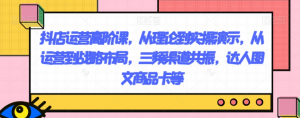 抖店运营高阶课,从理论到实操演示,从运营到战略布局,三频渠道共振,达人图文商品卡等-新手副业项目