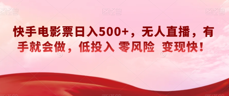 快手电影票日入500+，无人直播，有手就会做，低投入零风险变现快！【揭秘】-新手副业项目