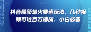 抖音最新爆火赛道玩法，几秒视频可达百万播放，小白必备（附素材）【揭秘】-新手副业项目