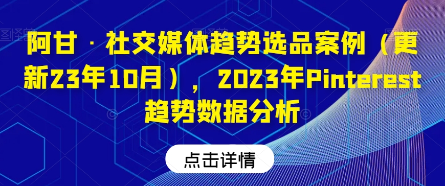 阿甘·社交媒体趋势选品案例（更新23年10月），2023年Pinterest趋势数据分析-新手副业项目