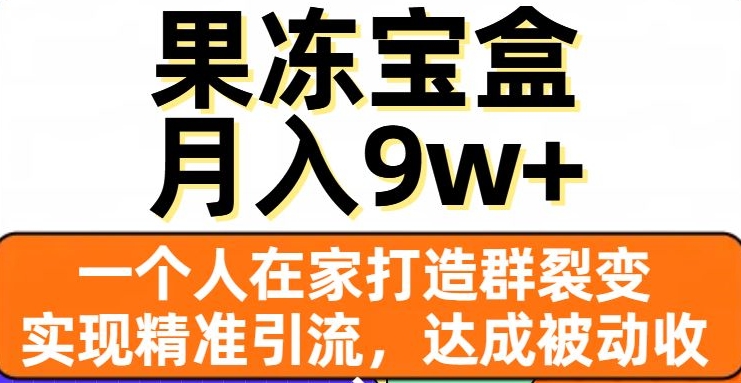 果冻宝盒，一个人在家打造群裂变，实现精准引流，达成被动收入，月入9w+-新手副业项目