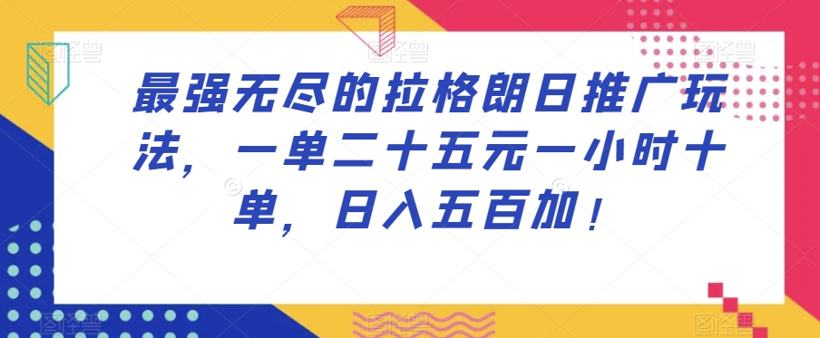 最强无尽的拉格朗日推广玩法，一单二十五元一小时十单，日入五百加！-新手副业项目