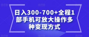 日入300-700+全程1部手机可放大操作多种变现方式【揭秘】-新手副业项目