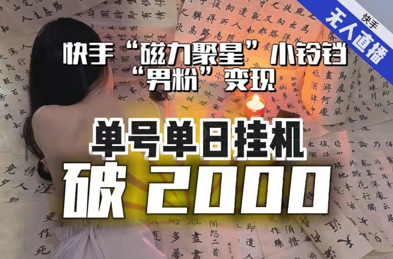 【日入破2000】快手无人直播不进人?“磁力聚星”没收益?不会卡屏、卡同城流量?最新课程会通通解决!-新手副业项目