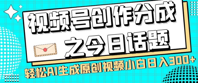 视频号创作分成之今日话题，两种方法，轻松AI生成原创视频，小白日入300+-新手副业项目