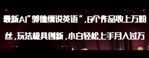 最新AI郭德纲说英语，玩法极具创新，小白轻松上手月入过万【揭秘】-新手副业项目