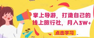 掌上导游，打造自己的线上旅行社，月入3W+【揭秘】-新手副业项目