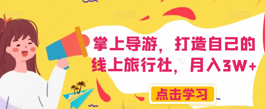 掌上导游，打造自己的线上旅行社，月入3W+【揭秘】-新手副业项目