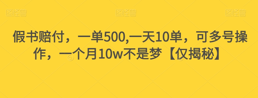 假书赔付，一单500,一天10单，可多号操作，一个月10w不是梦【仅揭秘】-新手副业项目