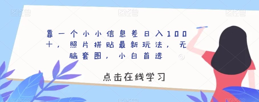 靠一个小小信息差日入100＋，照片拼贴最新玩法，无脑套图，小白首选【揭秘】-新手副业项目