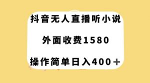 抖音无人直播听小说，外面收费1580，操作简单日入400+【揭秘】-新手副业项目