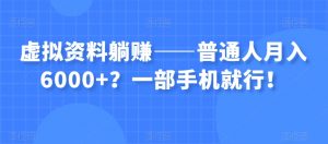 虚拟资料躺赚——普通人月入6000+？一部手机就行！-新手副业项目