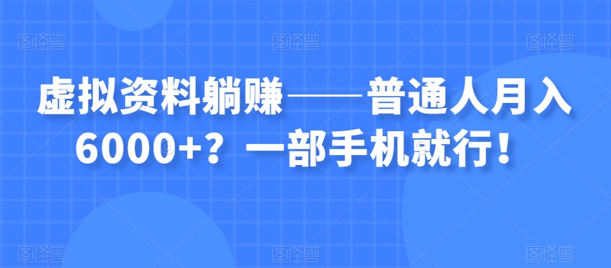 虚拟资料躺赚——普通人月入6000+？一部手机就行！-新手副业项目