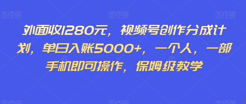 外面收1280元，视频号创作分成计划，单日入账5000+，一个人，一部手机即可操作，保姆级教学【揭秘】-新手副业项目