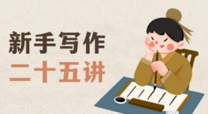 新手写作二十五讲，教授写作窍门，写作方法等，让新手从零到一真正学会写作【文档】-新手副业项目