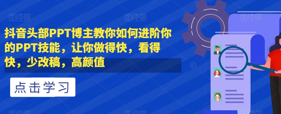 抖音头部PPT博主教你如何进阶你的PPT技能，让你做得快，看得快，少改稿，高颜值-新手副业项目