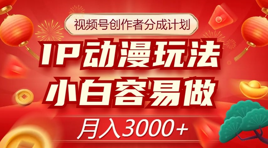 视频号创作者分成计划，IP动漫玩法，小白容易做，月入3000+【揭秘】-新手副业项目