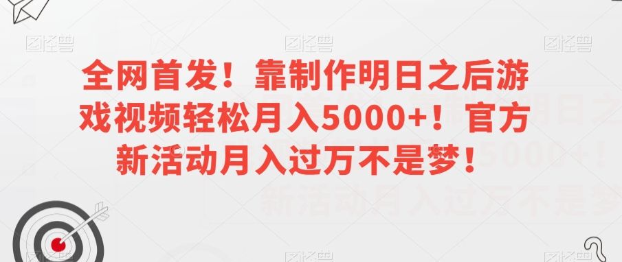 全网首发！靠制作明日之后游戏视频轻松月入5000+！官方新活动月入过万不是梦！【揭秘】-新手副业项目