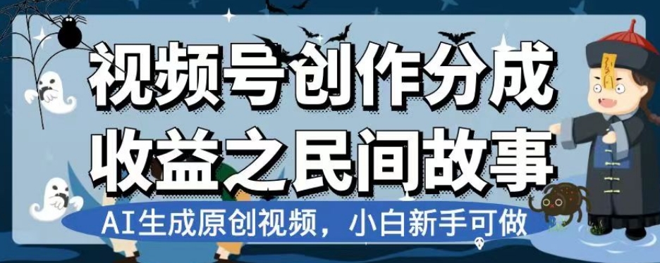视频号创作分成收益之民间故事，AI生成原创视频，小白新手可做【揭秘】-新手副业项目