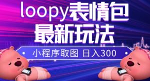 小狸猫loopy表情包小程序取图玩法，最新出的表情包素材-新手副业项目