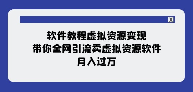 软件教程虚拟资源变现：带你全网引流卖虚拟资源软件，月入过万（11节课）-新手副业项目