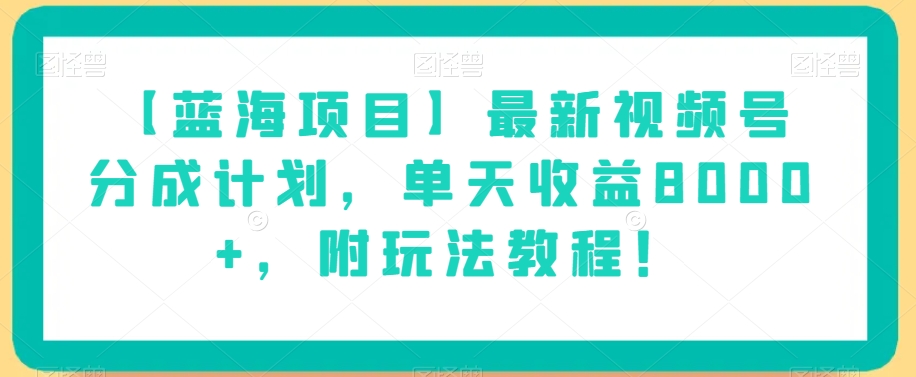 【蓝海项目】最新视频号分成计划，单天收益8000+，附玩法教程！-新手副业项目