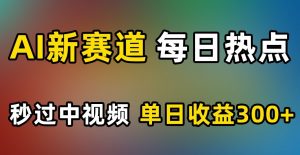 AI新赛道，每日热点，秒过中视频，单日收益300+【揭秘】-新手副业项目