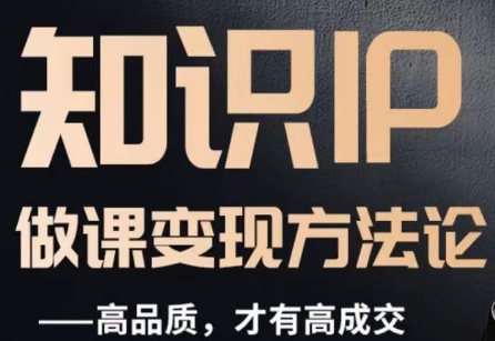 怎么做一门品质好课，知识IP做课变现方法论，高品质，才有好成交-新手副业项目