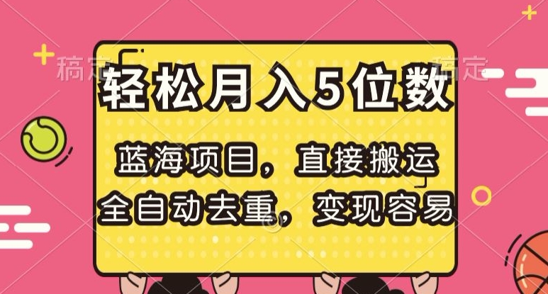 蓝海项目，直接搬运，全自动去重，变现容易，轻松月入5位数【揭秘】-新手副业项目