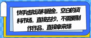 快手虚拟资料掘金，空白的资料市场，直接去抄，不需要制作作品，直接拿来爆-新手副业项目