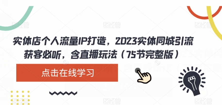 实体店个人流量IP打造，2023实体同城引流获客必听，含直播玩法（75节完整版）-新手副业项目