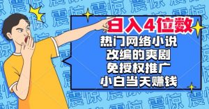 热门网络小说改编的爽剧，免授权推广，新人当天就能赚钱，日入4位数【揭秘】-新手副业项目
