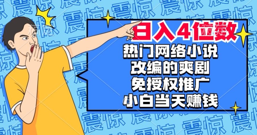 热门网络小说改编的爽剧，免授权推广，新人当天就能赚钱，日入4位数【揭秘】-新手副业项目
