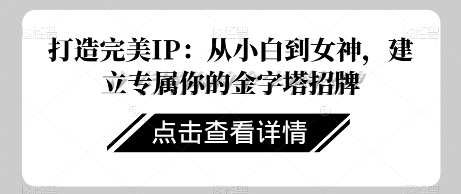打造完美IP：从小白到女神，建立专属你的金字塔招牌-新手副业项目
