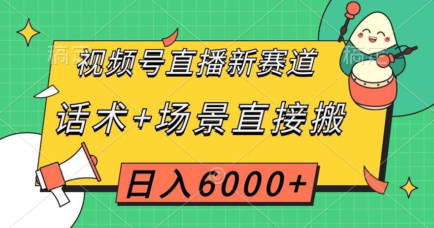 视频号直播新赛道，话术+场景直接搬，日入6000+【揭秘】-新手副业项目