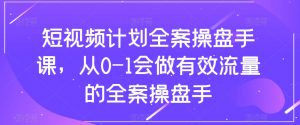 短视频计划全案操盘手课，从0-1会做有效流量的全案操盘手-新手副业项目