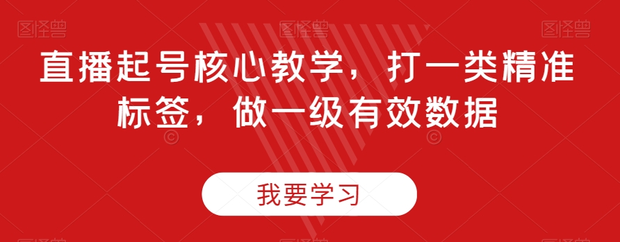 直播起号核心教学，打一类精准标签，做一级有效数据-新手副业项目