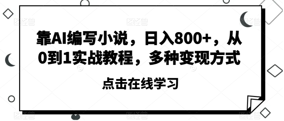 靠AI编写小说，日入800+，从0到1实战教程，多种变现方式【揭秘】-新手副业项目