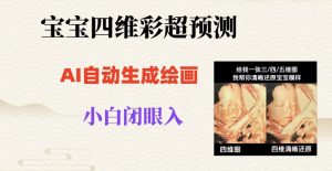 宝宝四维彩超AI预测项目，无门槛生成闭眼入日500+【揭秘】-新手副业项目