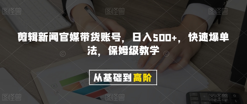 剪辑新闻官媒带货账号，日入500+，快速爆单法，保姆级教学【揭秘】-新手副业项目