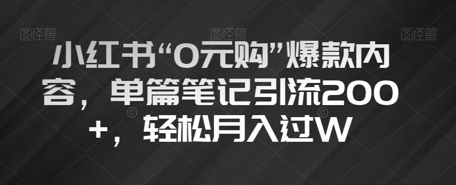 小红书“0元购”爆款内容，单篇笔记引流200+，轻松月入过W【揭秘】-新手副业项目
