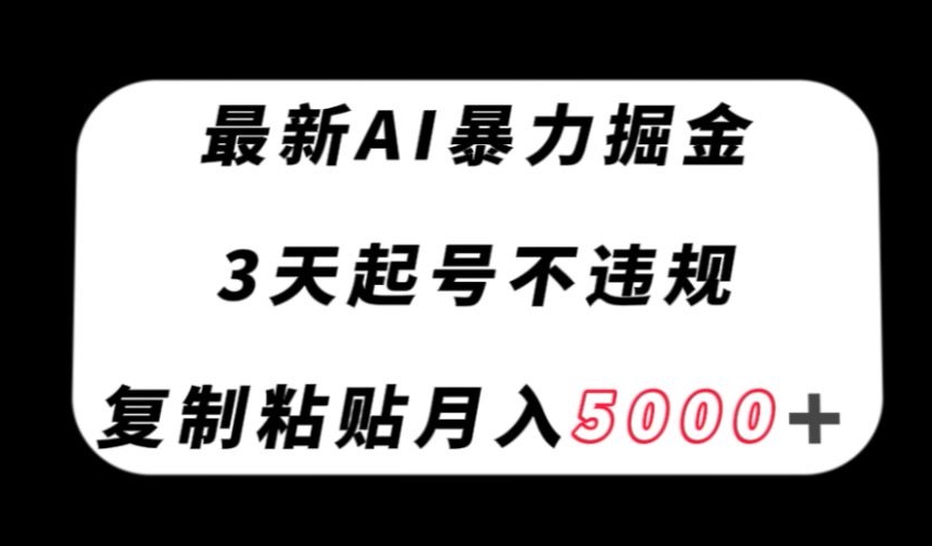最新AI暴力掘金,3天必起号不违规,复制粘贴月入5000+【揭秘】-新手副业项目