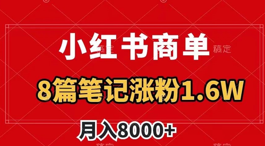 小红书商单最新玩法,8篇笔记涨粉1.6w,作品制作简单,月入8000+【揭秘】-新手副业项目