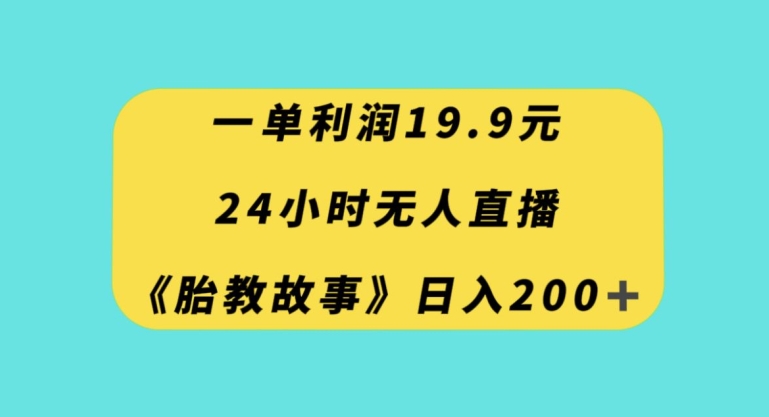 一单利润19.9，24小时无人直播胎教故事，每天轻松200+【揭秘】-新手副业项目