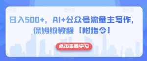 日入500+，AI+公众号流量主写作，保姆级教程【附指令】-新手副业项目