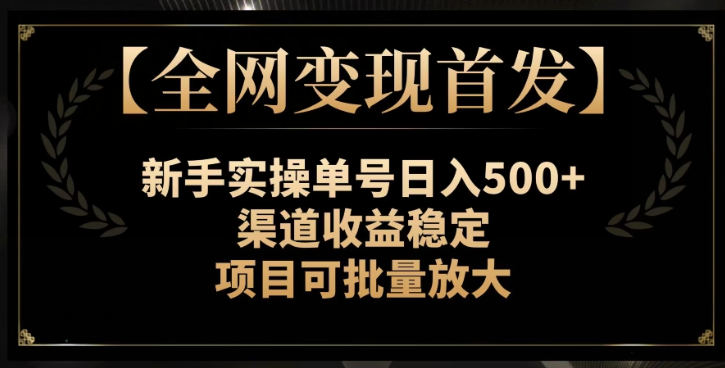 【全网变现首发】新手实操单号日入500+，渠道收益稳定，项目可批量放大【揭秘】-新手副业项目