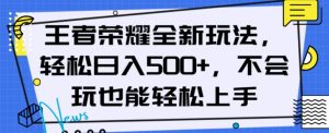 王者荣耀全新玩法，轻松日入500+，小白也能轻松上手【揭秘】-新手副业项目