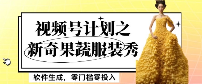 最新项目视频号计划之新奇果蔬服装秀，软件生成，零门槛零投入也可月入5000+【揭秘】-新手副业项目